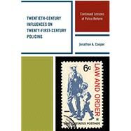 Twentieth-Century Influences on Twenty-First-Century Policing Continued Lessons of Police Reform by Cooper, Jonathon A., 9781498515931
