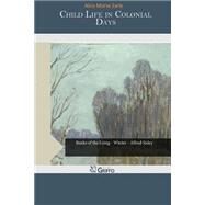 Child Life in Colonial Days by Earle, Alice Morse, 9781507585931