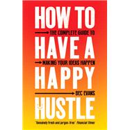How to Have a Happy Hustle The Complete Guide to Making Your Ideas Happen by Evans, Bec, 9781785785931