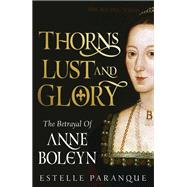 Thorns, Lust, and Glory The Betrayal of Anne Boleyn by Paranque, Estelle, 9780306835933