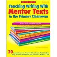 Teaching Writing With Mentor Texts in the Primary Classroom 20 Lessons Based on Favorite Picture Books That Introduce Story Structure, Nonfiction Text Features & Authors Craft by Groeneweg, Nicole, 9780545115933
