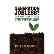Generation Jobless? Turning the youth unemployment crisis into opportunity by Vogel, Peter, 9781137375933