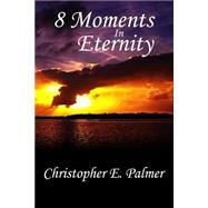 8 Moments in Eternity by Palmer, Christopher E., 9781515175933