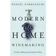 Modern Home Winemaking A Guide to Making Consistently Great Wines by Pambianchi, Daniel, 9781550655933