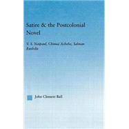 Satire and the Postcolonial Novel: V.S. Naipaul, Chinua Achebe, Salman Rushdie by Ball,John Clement, 9780415965934