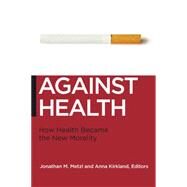 Against Health: How Health Became the New Morality by Metzl, Jonathan M.; Kirkland, Anna, 9780814795934