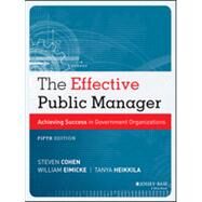 The Effective Public Manager Achieving Success in Government Organizations by Cohen, Steven; Eimicke, William; Heikkila, Tanya, 9781118555934