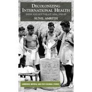 Decolonizing International Health India and Southeast Asia, 1930-65 by Amrith, Sunil S., 9781403985934