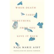 When Death Takes Something from You Give It Back by Aidt, Naja Marie; Newman, Denise, 9781566895934