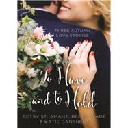 To Have and to Hold by St. Amant, Betsy; Ganshert, Katie; Wade, Becky, 9780310395935