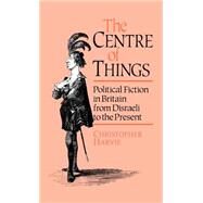 The Centre of Things: Political Fiction in Britain from Disraeli to the Present by Harvie,Christopher, 9780044455936