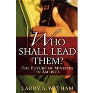 Who Shall Lead Them? The Future of Ministry in America by Witham, Larry A., 9780195315936