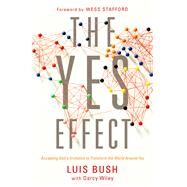 The Yes Effect Accepting God's Invitation to Transform the World Around You by Bush, Luis; Wiley, Darcy; Stafford, Wess, 9780802415936