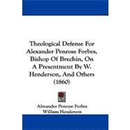Theological Defense for Alexander Penrose Forbes, Bishop of Brechin, on a Presentment by W. Henderson, and Others by Forbes, Alexander Penrose; Henderson, William, 9781104435936