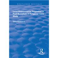 Local Environmental Regulation in Post-Socialism: A Hungarian Case Study: A Hungarian Case Study by Pickvance,Chris G., 9781138715936