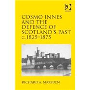 Cosmo Innes and the Defence of Scotland's Past C. 1825-1875 by Marsden,Richard A., 9781409455936