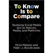 To Know Is to Compare Studying Social Media across Nations, Media, and Platforms by Matassi, Mora; Boczkowski, Pablo J., 9780262545938