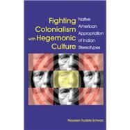 Fighting Colonialism with Hegemonic Culture by Schwarz, Maureen Trudelle, 9781438445939