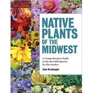 Native Plants of the Midwest A Comprehensive Guide to the Best 500 Species for the Garden by Branhagen, Alan, 9781604695939