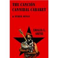 The Cancin Cannibal Cabaret & Other Songs by Ortiz, Amalia Leticia, 9781609405939