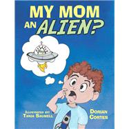 My Mom an Alien? by Cortes, Dorian; Saumell, Tania, 9781984555939