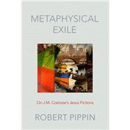 Metaphysical Exile On J.M. Coetzee's Jesus Fictions by Pippin, Robert, 9780197565940
