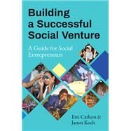 Building a Successful Social Venture A Guide for Social Entrepreneurs by Carlson, Eric; Koch, James, 9781523095940