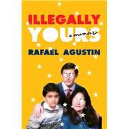 Illegally Yours A Memoir by Agustin, Rafael, 9781538705940