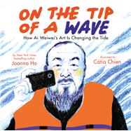 On the Tip of a Wave: How Ai Weiwei's Art Is Changing the Tide by Ho, Joanna; Chien, Catia, 9781338715941