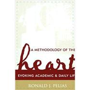 A Methodology of the Heart Evoking Academic and Daily Life by Pelias, Ronald J., 9780759105942