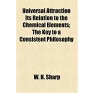 Universal Attraction, Its Relation to the Chemical Elements: The Key to a Consistent Philosophy by Sharp, W. H., 9781154495942