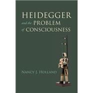 Heidegger and the Problem of Consciousness by Holland, Nancy J., 9780253035943