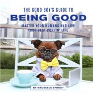 The Good Boy's Guide to Being Good Master Your Humans and Live Your Best Puppin Life by Sprout, Brussels; Neilson, Sigrid, 9780711265943