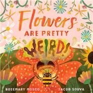 Flowers Are Pretty ... Weird! by Mosco, Rosemary; Souva, Jacob, 9780735265943