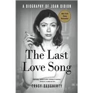 The Last Love Song A Biography of Joan Didion by Daugherty, Tracy, 9781250105943