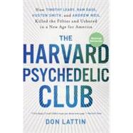 The Harvard Psychedelic Club: How Timothy Leary, RAM Dass, Huston Smith, and Andrew Weil Killed the Fifties and Ushered in a New Age for America by Lattin, Don, 9780061655944