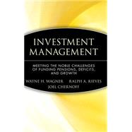 Investment Management Meeting the Noble Challenges of Funding Pensions, Deficits, and Growth by Wagner, Wayne H.; Rieves, Ralph A.; Chernoff, Joel, 9780470455944