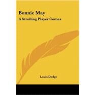 Bonnie May : A Strolling Player Comes by Dodge, Louis, 9781417985944