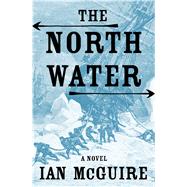 The North Water A Novel by McGuire, Ian, 9781627795944