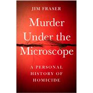 Murder Under the Microscope A Personal History of Homicide by Fraser, Jim, 9781786495945