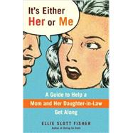 It's Either Her or Me A Guide to Help a Mom and Her Daughter-in-Law Get Along by Fisher, Ellie Slott, 9780553385946