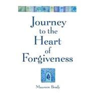 Journey to the Heart of Forgiveness by Brady, Maureen, 9781453815946