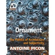 Ornament The Politics of Architecture and Subjectivity by Picon, Antoine, 9781119965947
