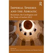 Imperial Spheres and the Adriatic: Byzantium, the Carolingians and the Treaty of Aachen (812) by Ancic; Mladen, 9781138225947
