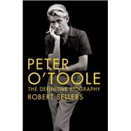 Peter O'Toole: The Definitive Biography by Sellers, Robert, 9781250095947