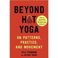 Beyond Hot Yoga On Patterns, Practice, and Movement by Ferguson, Kyle; Grudin, Anthony, 9781623175948
