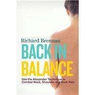 Back in Balance Use the Alexander Technique to Combat Neck, Shoulder and Back Pain by Brennan, Richard, 9781780285948