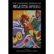The Changing Worlds of Atlantic Africa by Falola, Toyin; Childs, Matt D., 9781594605949