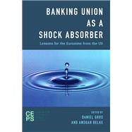 Banking Union as a Shock Absorber Lessons for the Eurozone from the US by Gros, Daniel; Belke, Ansgar, 9781783485949