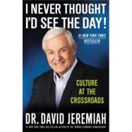 I Never Thought I'd See the Day! Culture at the Crossroads by Jeremiah, Dr. David, 9780446565950